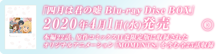 「四月は君の嘘 Blu-ray Disc BOX」2020年4月1日(水)発売｜本編22話、原作コミックス11巻限定版に収録されたオリジナルアニメーション 「MOMENTS」を含む全23話収録