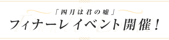 「四月は君の嘘」フィナーレイベント開催！