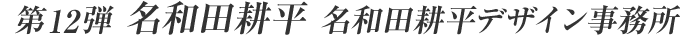 第12弾 グラフィックデザイナー・名和田耕平デザイン事務所 名和田耕平